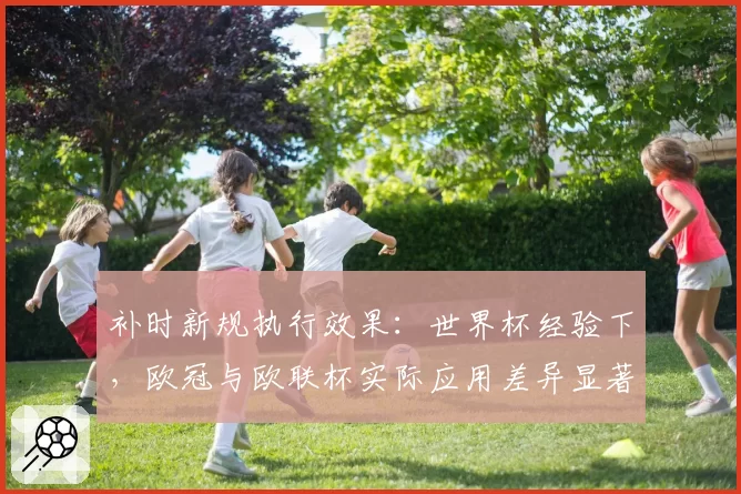补时新规执行效果：世界杯经验下，欧冠与欧联杯实际应用差异显著