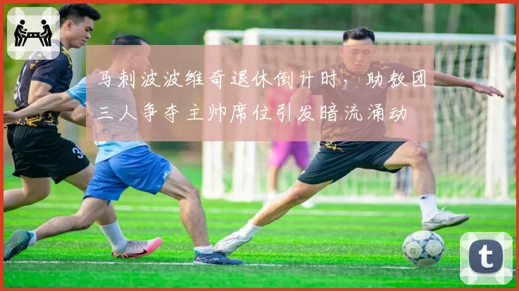 马刺波波维奇退休倒计时,助教团三人争夺主帅席位引发暗流涌动