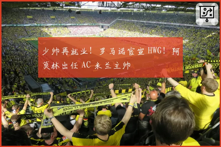 少帅再就业！罗马诺官宣 HWG！阿莫林出任 AC 米兰主帅
