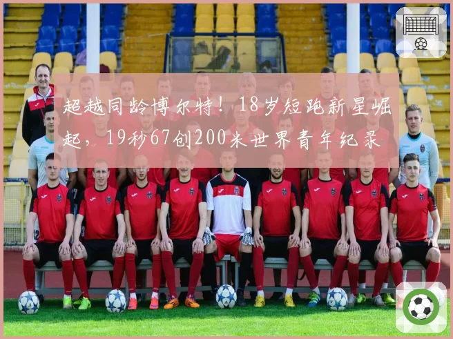 超越同龄博尔特！18岁短跑新星崛起，19秒67创200米世界青年纪录