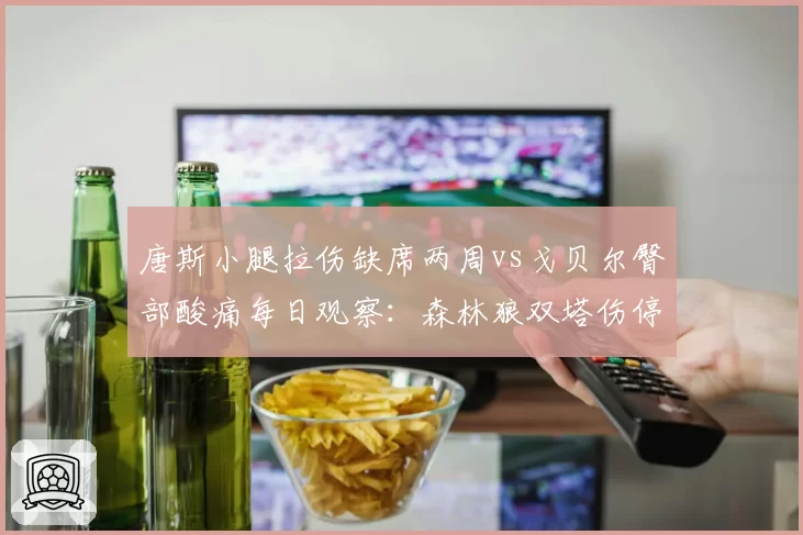 唐斯小腿拉伤缺席两周vs戈贝尔臀部酸痛每日观察：森林狼双塔伤停时间轴