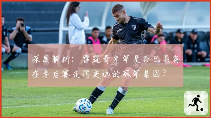 深度解析：雷霆青年军是否已具备在季后赛走得更远的冠军基因？