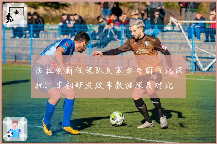 法拉利新任领队瓦塞尔与前任比诺托：季初研发效率数据深度对比