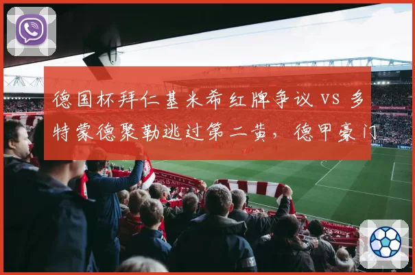 德国杯拜仁基米希红牌争议 vs 多特蒙德聚勒逃过第二黄，德甲豪门判罚双标对比