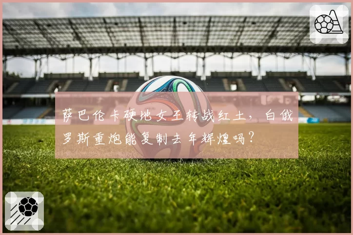 萨巴伦卡硬地女王转战红土,白俄罗斯重炮能复制去年辉煌吗?