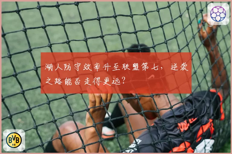 湖人防守效率升至联盟第七，逆袭之路能否走得更远？