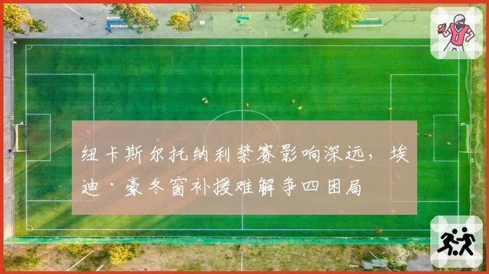 纽卡斯尔托纳利禁赛影响深远，埃迪·豪冬窗补援难解争四困局