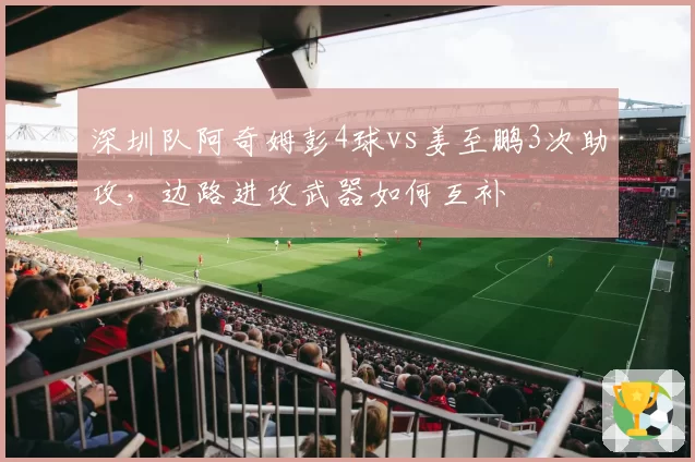 深圳队阿奇姆彭4球vs姜至鹏3次助攻，边路进攻武器如何互补