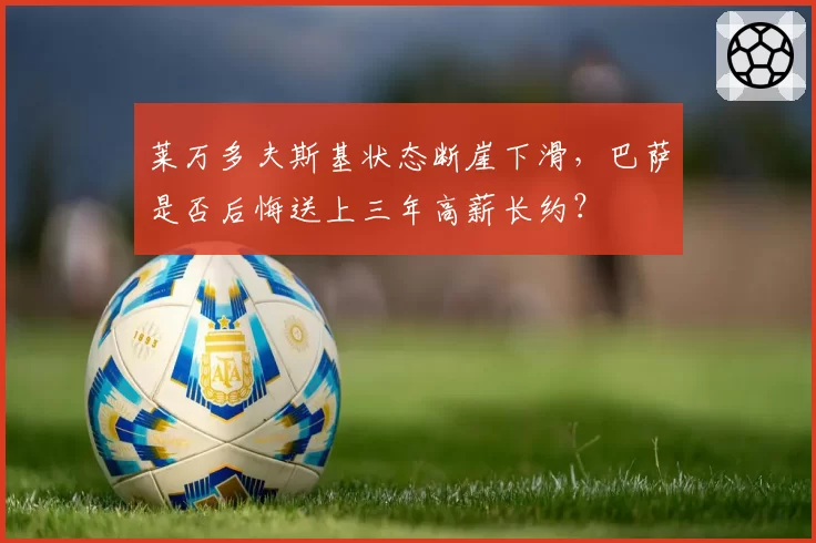 莱万多夫斯基状态断崖下滑，巴萨是否后悔送上三年高薪长约？