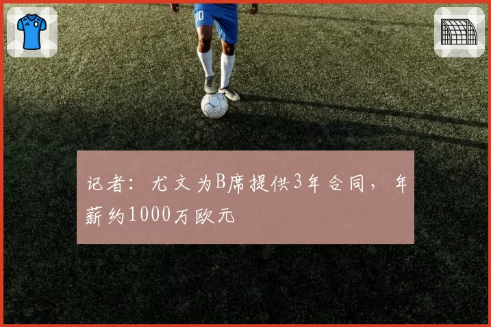 记者：尤文为B席提供3年合同，年薪约1000万欧元
