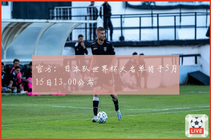 官方：日本队世界杯大名单将于5月15日13_00公布