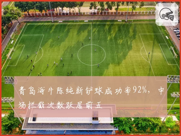 青岛海牛陈纯新铲球成功率92%,中场拦截次数跃居前五